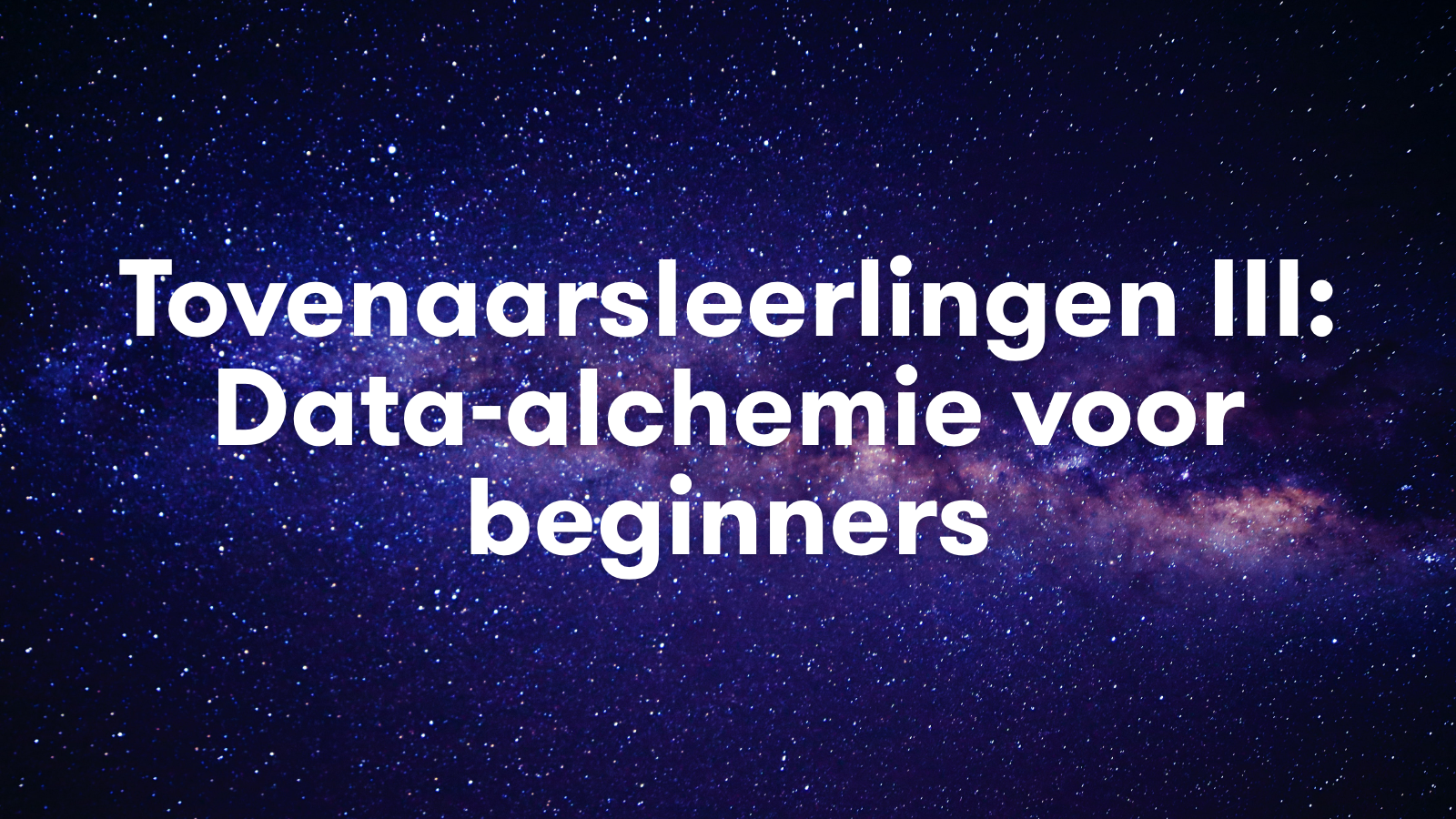 Video sessie 'Tovenaarsleerlingen III:data-alchemie voor beginners'